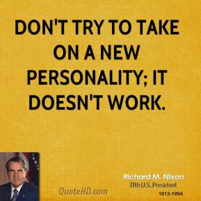 richard-m-nixon-quote-dont-try-to-take-on-a-new-personality-it-doesnt[1]